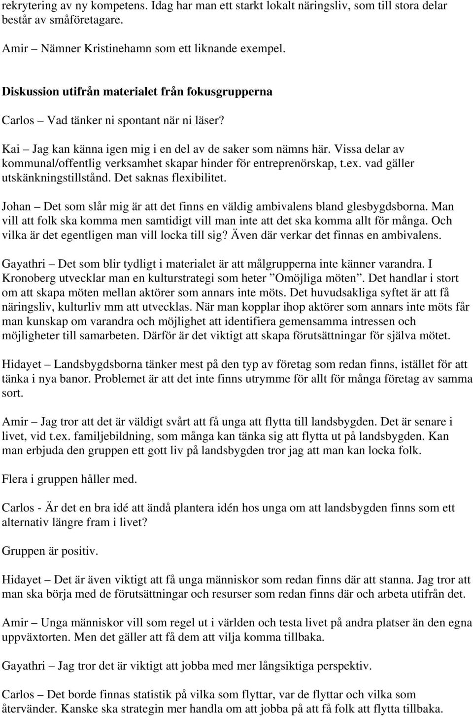 Vissa delar av kommunal/offentlig verksamhet skapar hinder för entreprenörskap, t.ex. vad gäller utskänkningstillstånd. Det saknas flexibilitet.