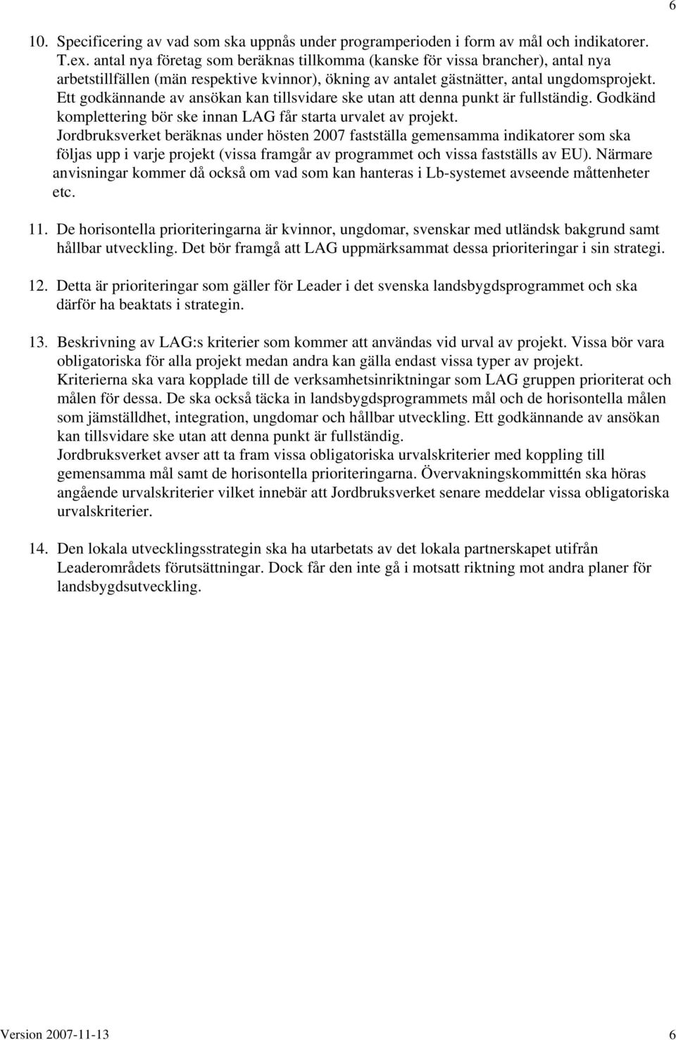 Ett godkännande av ansökan kan tillsvidare ske utan att denna punkt är fullständig. Godkänd komplettering bör ske innan LAG får starta urvalet av projekt.