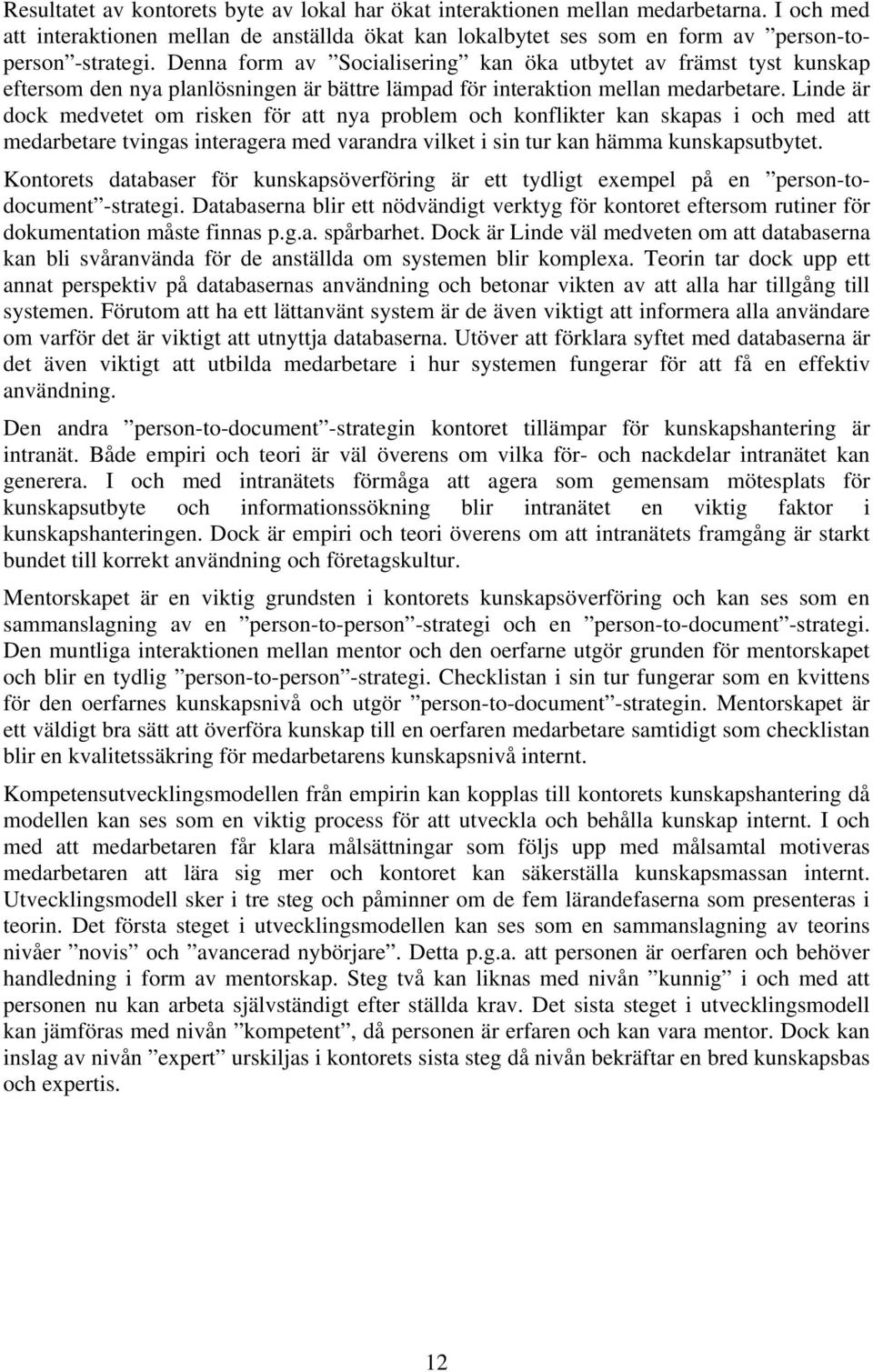 Linde är dock medvetet om risken för att nya problem och konflikter kan skapas i och med att medarbetare tvingas interagera med varandra vilket i sin tur kan hämma kunskapsutbytet.