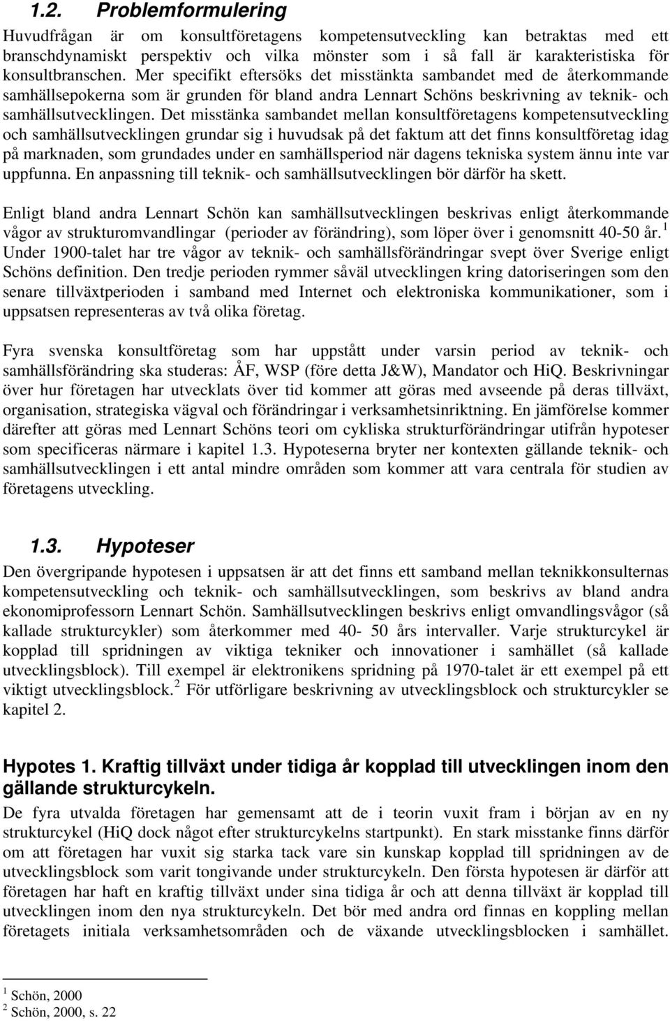 Det misstänka sambandet mellan konsultföretagens kompetensutveckling och samhällsutvecklingen grundar sig i huvudsak på det faktum att det finns konsultföretag idag på marknaden, som grundades under