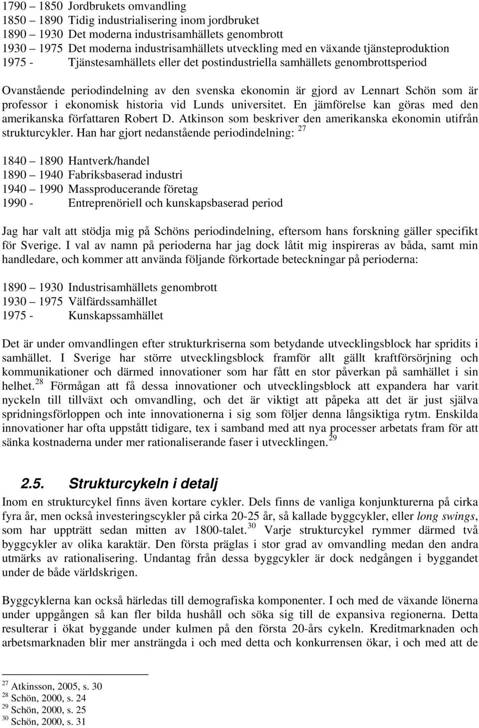 professor i ekonomisk historia vid Lunds universitet. En jämförelse kan göras med den amerikanska författaren Robert D. Atkinson som beskriver den amerikanska ekonomin utifrån strukturcykler.