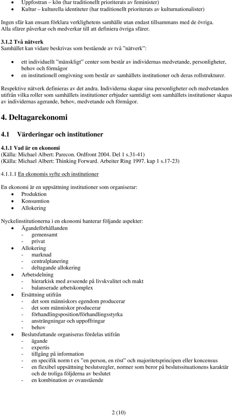 2 Två nätverk Samhället kan vidare beskrivas som bestående av två nätverk : ett individuellt mänskligt center som består av individernas medvetande, personligheter, behov och förmågor en