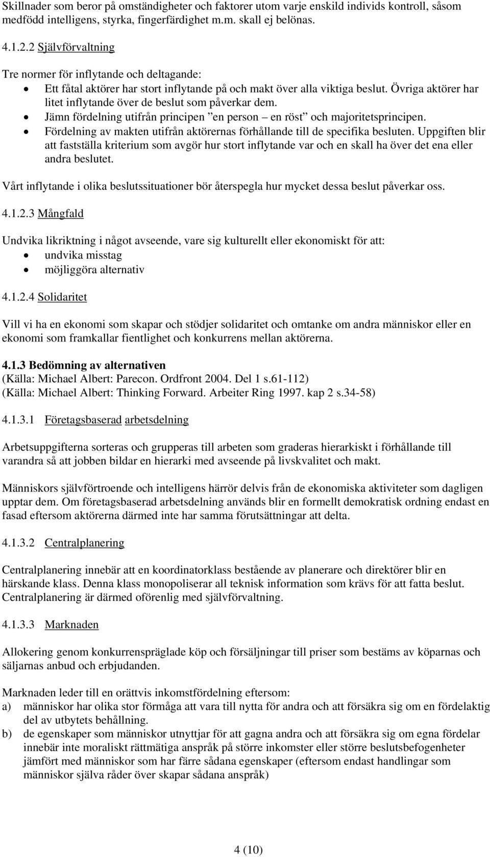 Övriga aktörer har litet inflytande över de beslut som påverkar dem. Jämn fördelning utifrån principen en person en röst och majoritetsprincipen.