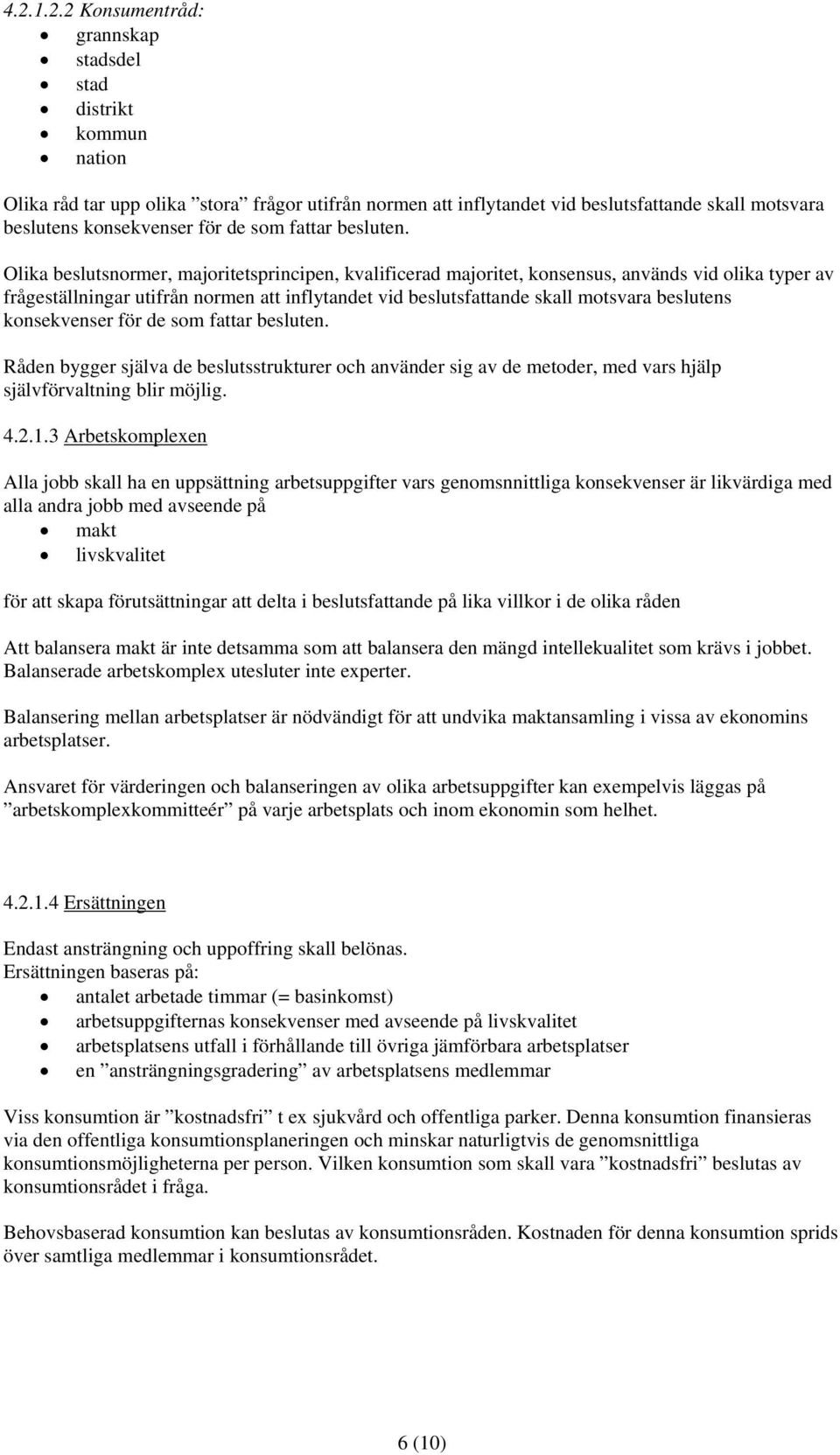 Olika beslutsnormer, majoritetsprincipen, kvalificerad majoritet, konsensus, används vid olika typer av frågeställningar utifrån normen att inflytandet vid beslutsfattande skall motsvara beslutens