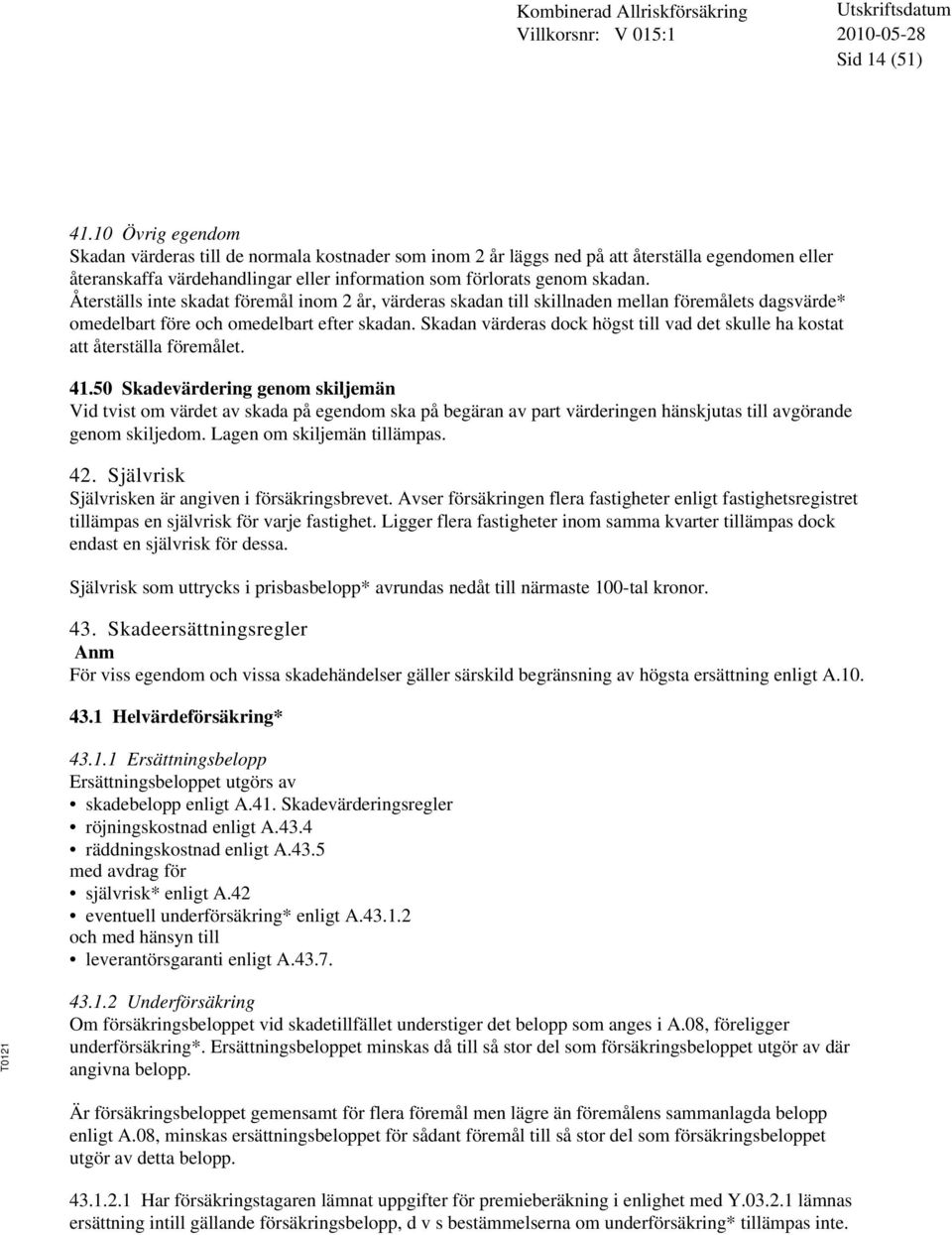 Återställs inte skadat föremål inom 2 år, värderas skadan till skillnaden mellan föremålets dagsvärde* omedelbart före och omedelbart efter skadan.