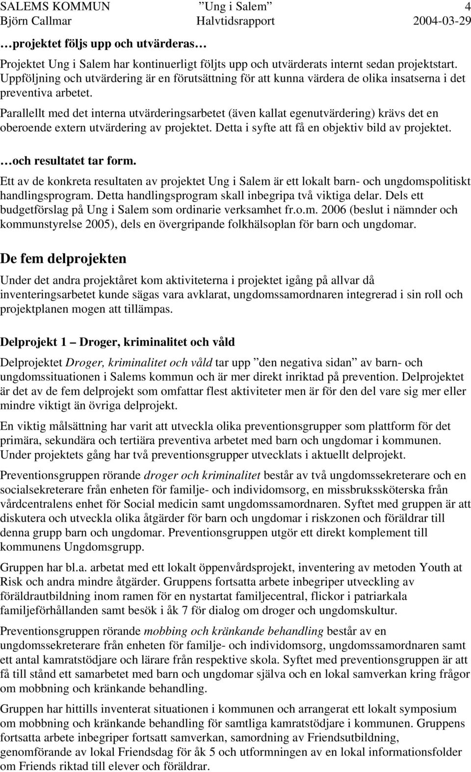 Parallellt med det interna utvärderingsarbetet (även kallat egenutvärdering) krävs det en oberoende extern utvärdering av projektet. Detta i syfte att få en objektiv bild av projektet.