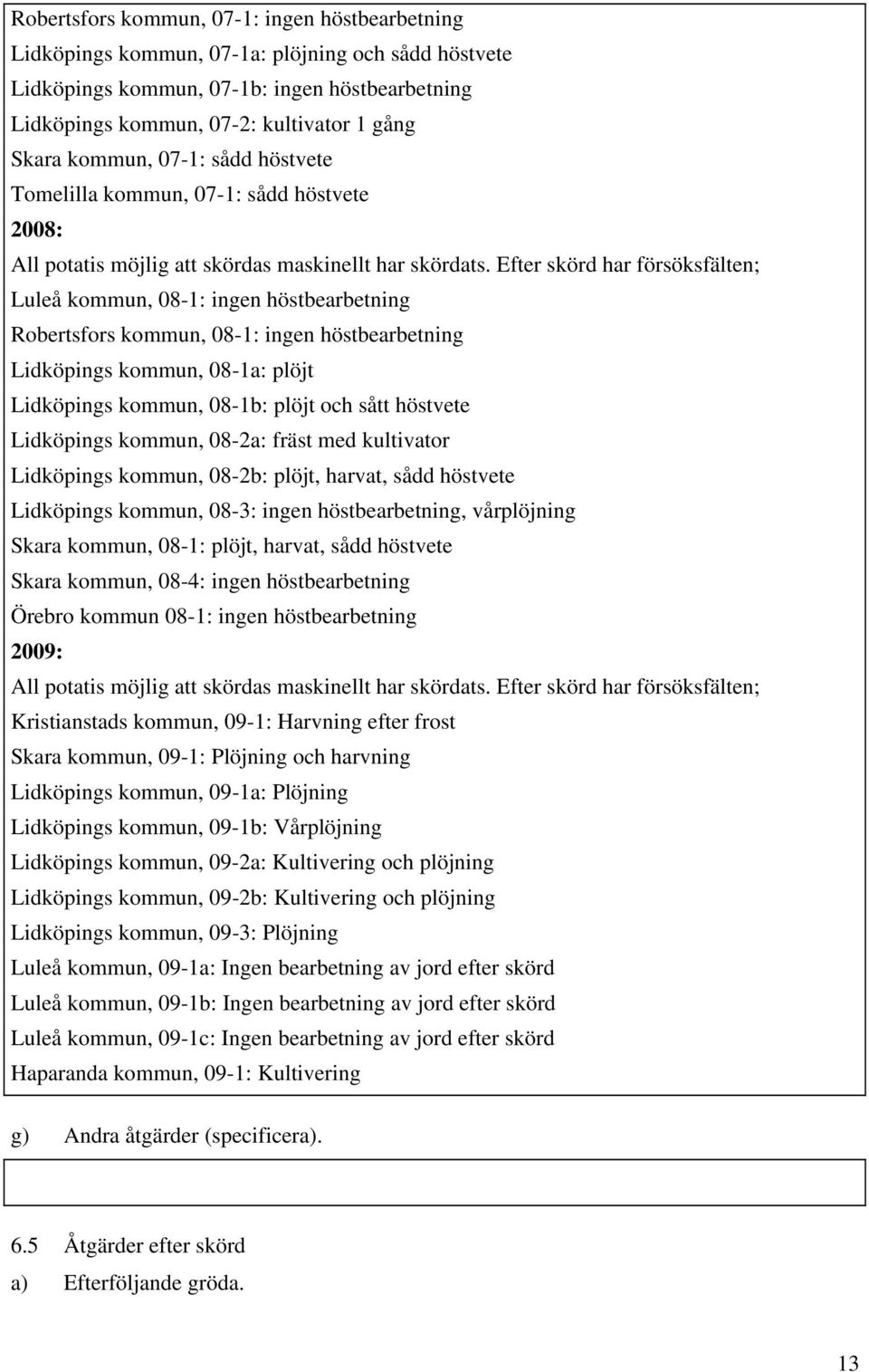 Efter skörd har försöksfälten; Luleå kommun, 08-1: ingen höstbearbetning Robertsfors kommun, 08-1: ingen höstbearbetning Lidköpings kommun, 08-1a: plöjt Lidköpings kommun, 08-1b: plöjt och sått