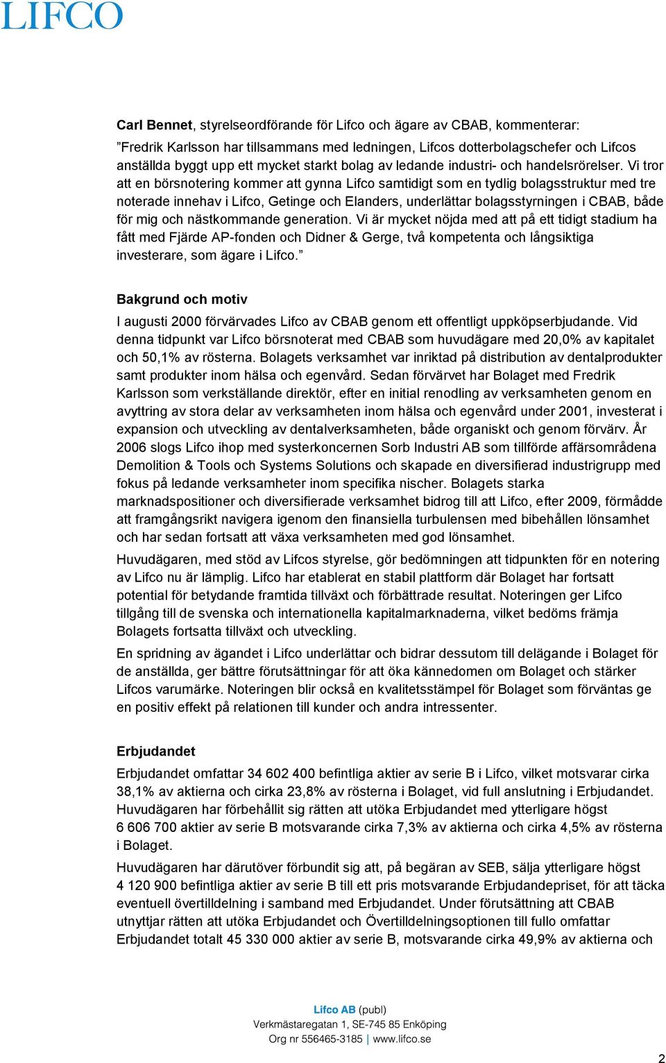 Vi tror att en börsnotering kommer att gynna Lifco samtidigt som en tydlig bolagsstruktur med tre noterade innehav i Lifco, Getinge och Elanders, underlättar bolagsstyrningen i CBAB, både för mig och