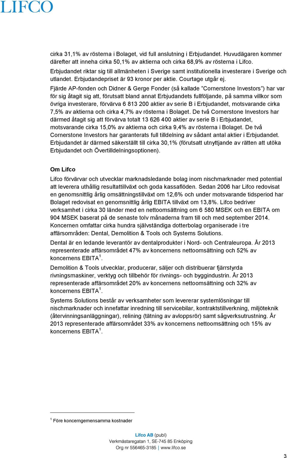 Fjärde AP-fonden och Didner & Gerge Fonder (så kallade Cornerstone Investors ) har var för sig åtagit sig att, förutsatt bland annat Erbjudandets fullföljande, på samma villkor som övriga