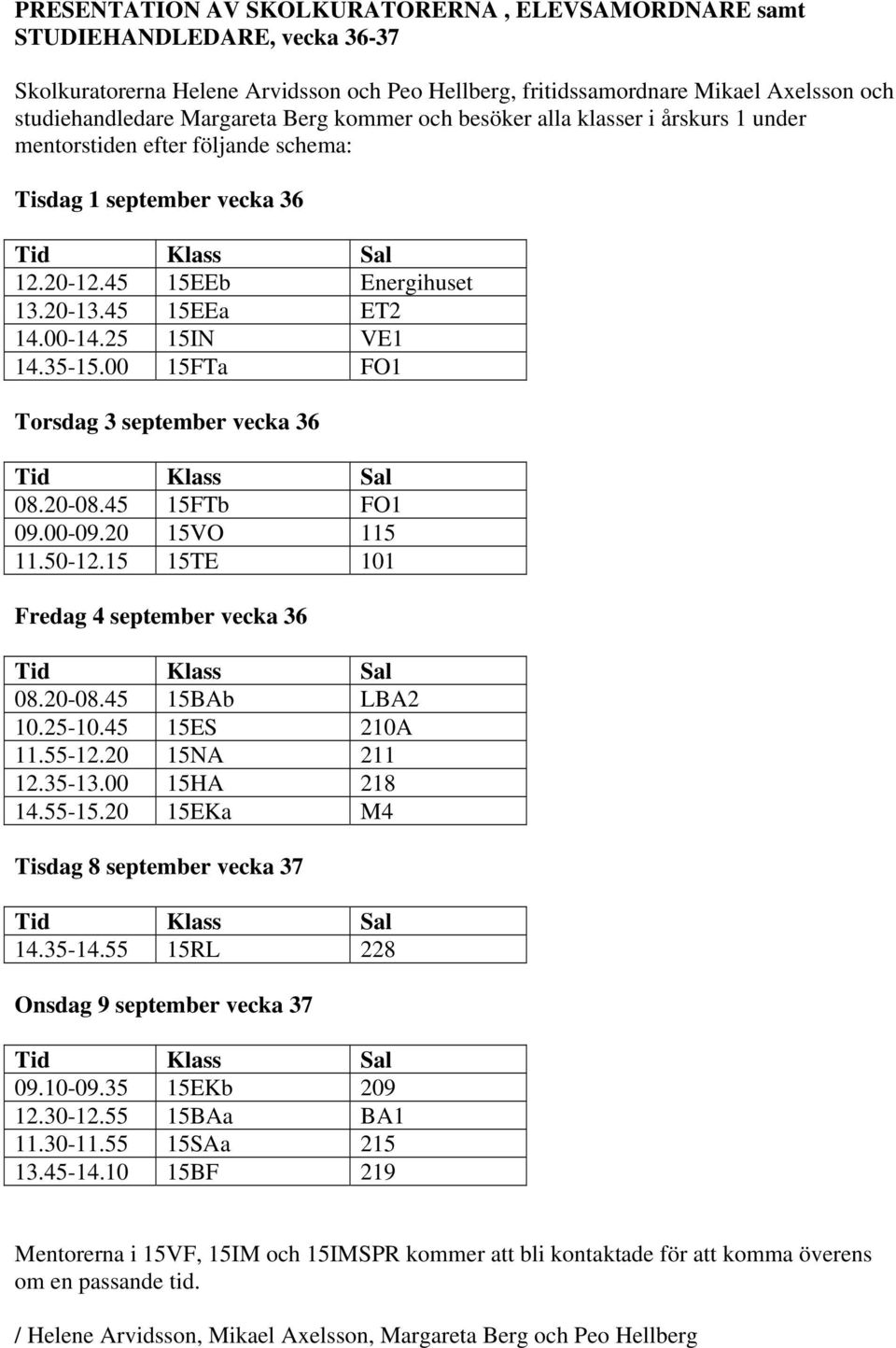 35-15.00 15FTa FO1 Torsdag 3 september vecka 36 08.20-08.45 15FTb FO1 09.00-09.20 15VO 115 11.50-12.15 15TE 101 Fredag 4 september vecka 36 08.20-08.45 15BAb LBA2 10.25-10.45 15ES 210A 11.55-12.