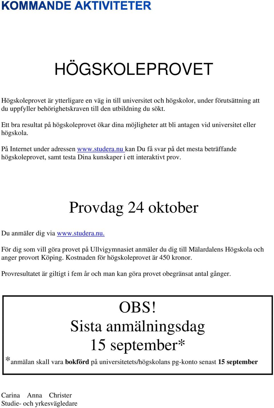 nu kan Du få svar på det mesta beträffande högskoleprovet, samt testa Dina kunskaper i ett interaktivt prov. Provdag 24 oktober Du anmäler dig via www.studera.nu. För dig som vill göra provet på Ullvigymnasiet anmäler du dig till Mälardalens Högskola och anger provort Köping.