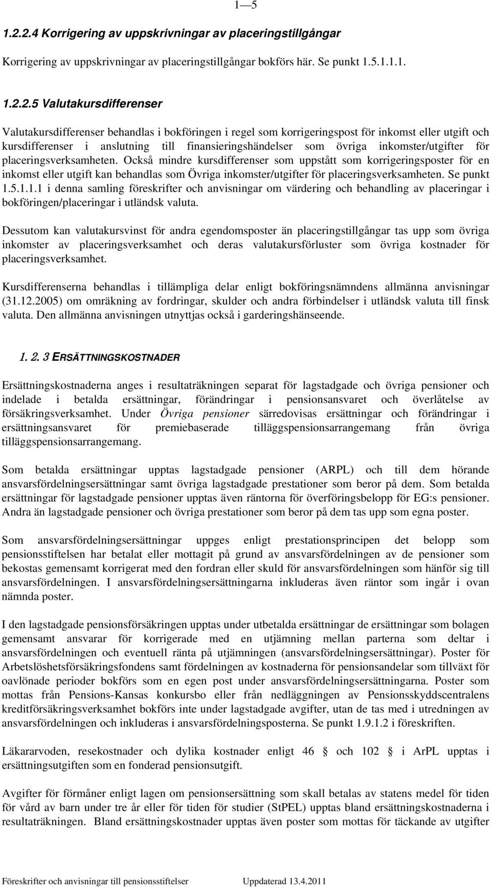 behandlas i bokföringen i regel som korrigeringspost för inkomst eller utgift och kursdifferenser i anslutning till finansieringshändelser som övriga inkomster/utgifter för placeringsverksamheten.