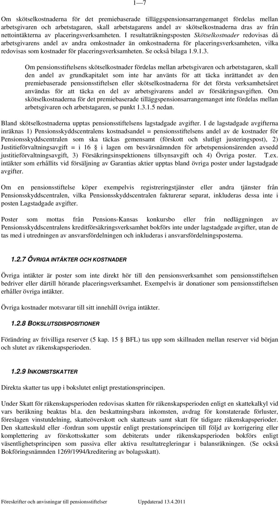 I resultaträkningsposten Skötselkostnader redovisas då arbetsgivarens andel av andra omkostnader än omkostnaderna för placeringsverksamheten, vilka redovisas som kostnader för placeringsverksamheten.