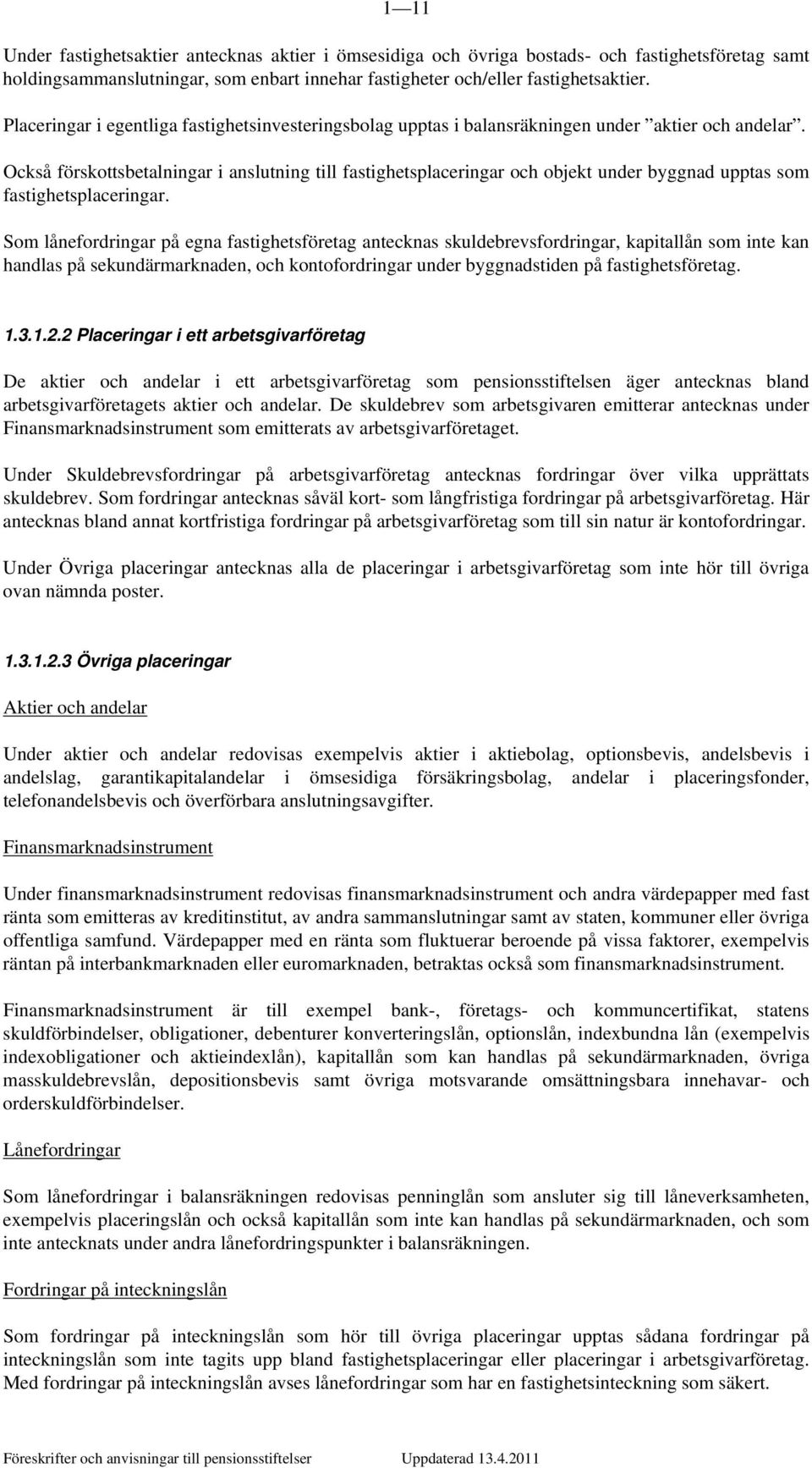 Också förskottsbetalningar i anslutning till fastighetsplaceringar och objekt under byggnad upptas som fastighetsplaceringar.