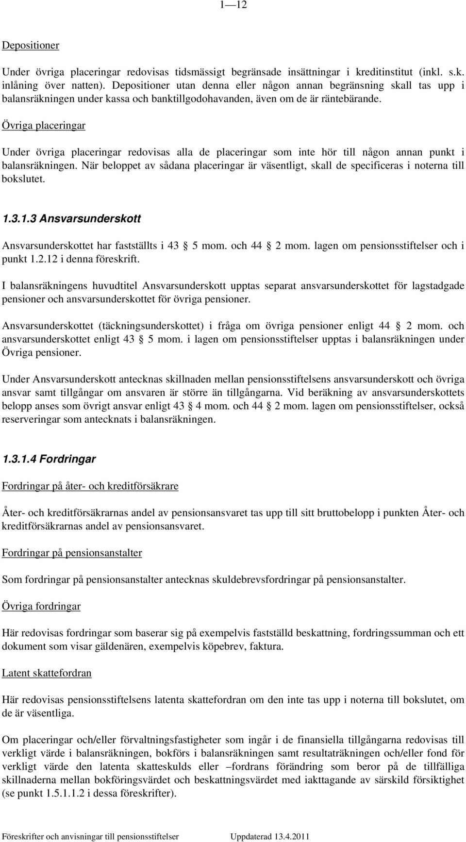 Övriga placeringar Under övriga placeringar redovisas alla de placeringar som inte hör till någon annan punkt i balansräkningen.