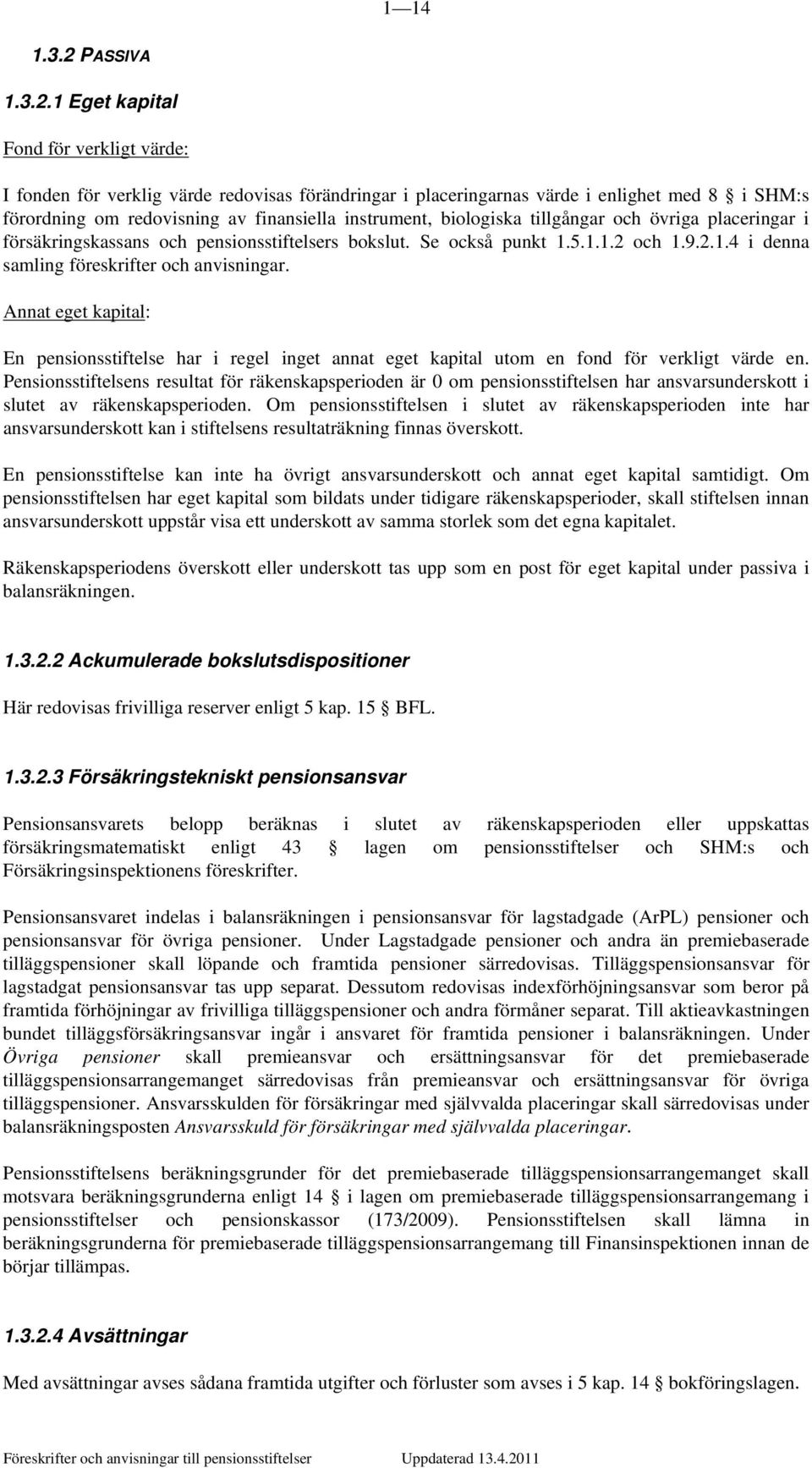 1 Eget kapital Fond för verkligt värde: I fonden för verklig värde redovisas förändringar i placeringarnas värde i enlighet med 8 i SHM:s förordning om redovisning av finansiella instrument,