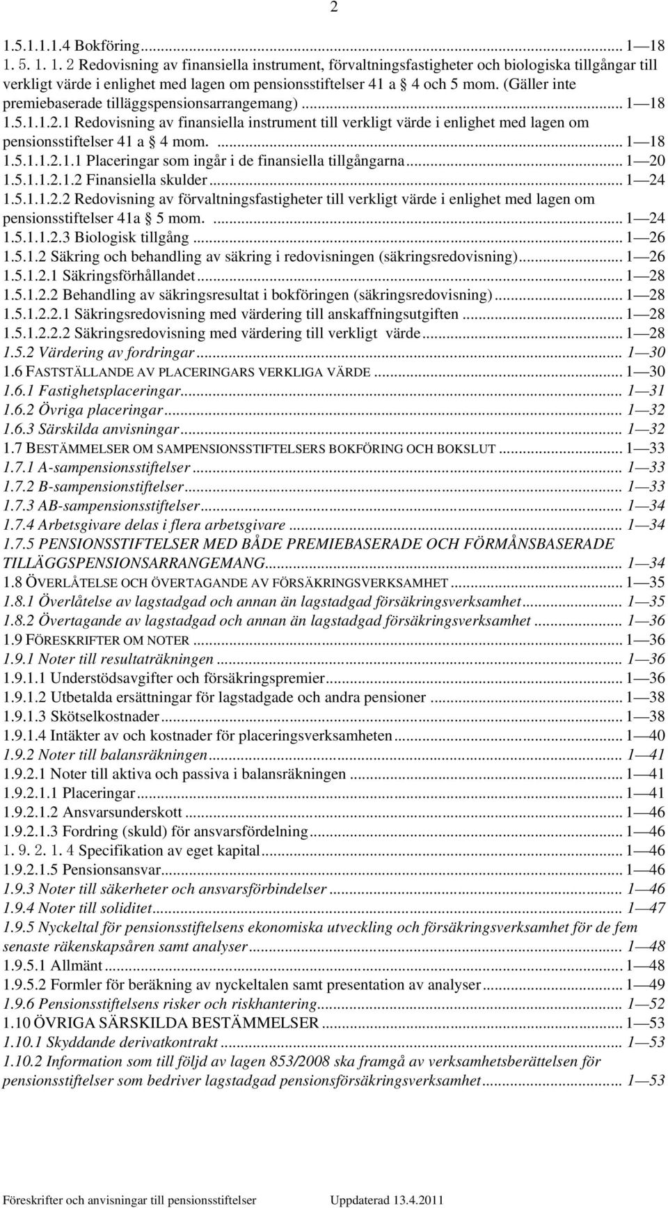 .. 1 20 1.5.1.1.2.1.2 Finansiella skulder... 1 24 1.5.1.1.2.2 Redovisning av förvaltningsfastigheter till verkligt värde i enlighet med lagen om pensionsstiftelser 41a 5 mom.... 1 24 1.5.1.1.2.3 Biologisk tillgång.