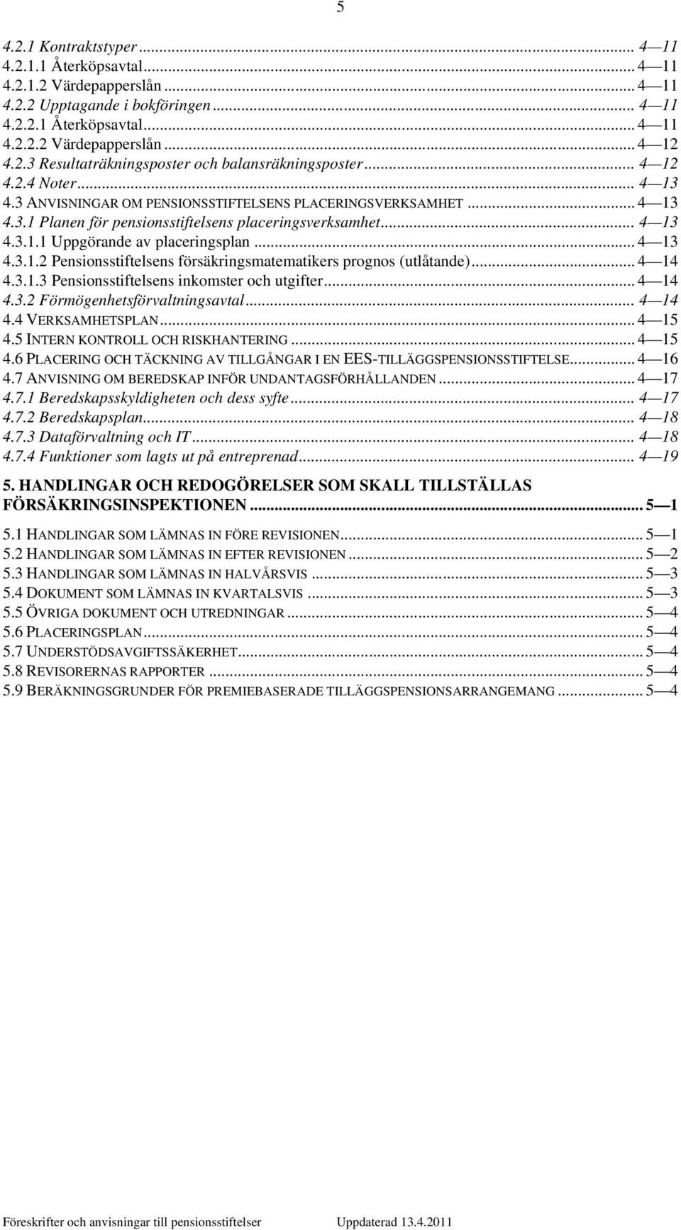 .. 4 13 4.3.1.2 Pensionsstiftelsens försäkringsmatematikers prognos (utlåtande)... 4 14 4.3.1.3 Pensionsstiftelsens inkomster och utgifter... 4 14 4.3.2 Förmögenhetsförvaltningsavtal... 4 14 4.4 VERKSAMHETSPLAN.