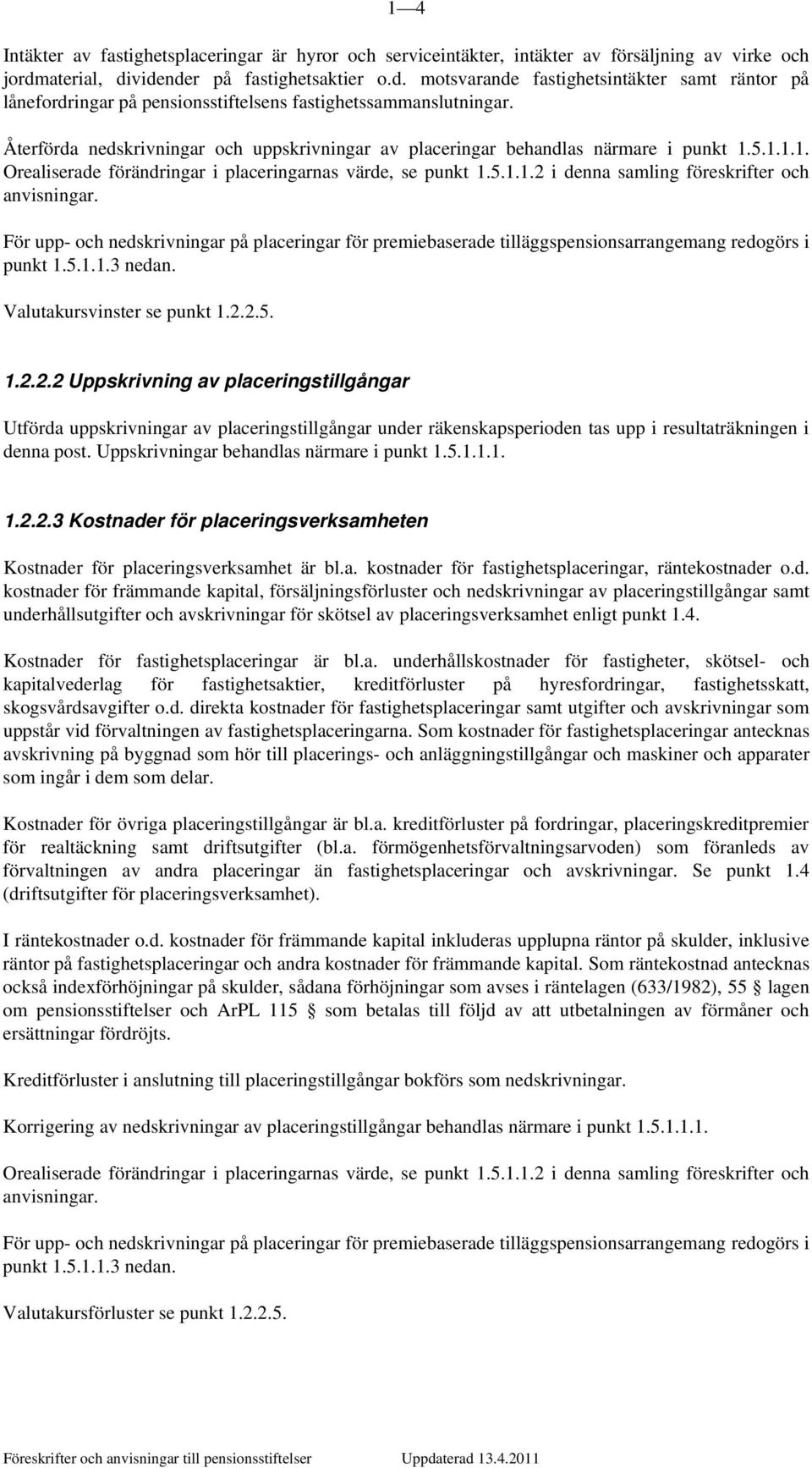 Återförda nedskrivningar och uppskrivningar av placeringar behandlas närmare i punkt 1.5.1.1.1. Orealiserade förändringar i placeringarnas värde, se punkt 1.5.1.1.2 i denna samling föreskrifter och anvisningar.