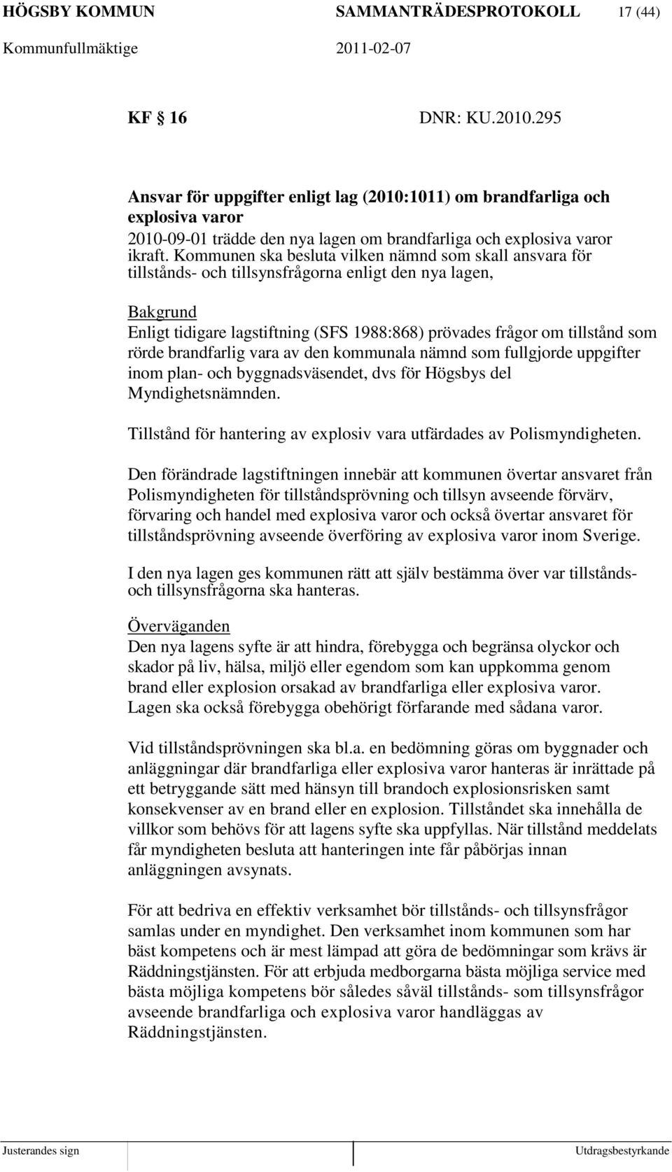 Kommunen ska besluta vilken nämnd som skall ansvara för tillstånds- och tillsynsfrågorna enligt den nya lagen, Bakgrund Enligt tidigare lagstiftning (SFS 1988:868) prövades frågor om tillstånd som