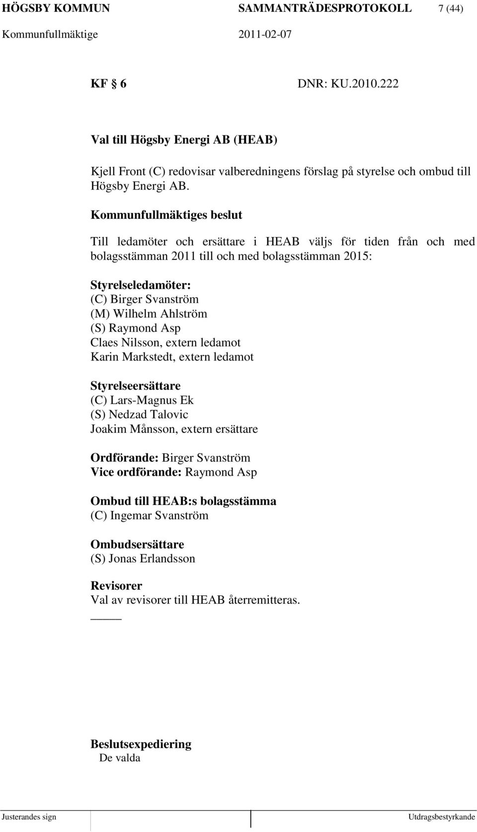 Till ledamöter och ersättare i HEAB väljs för tiden från och med bolagsstämman 2011 till och med bolagsstämman 2015: Styrelseledamöter: (C) Birger Svanström (M) Wilhelm Ahlström (S)