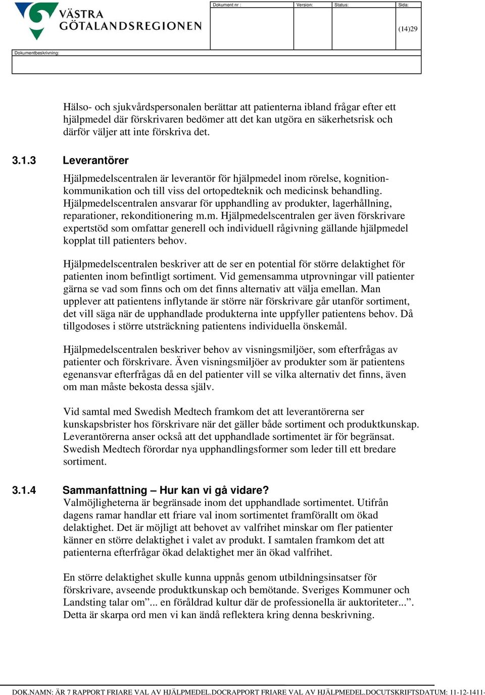 3 Leverantörer Hjälpmedelscentralen är leverantör för hjälpmedel inom rörelse, kognitionkommunikation och till viss del ortopedteknik och medicinsk behandling.