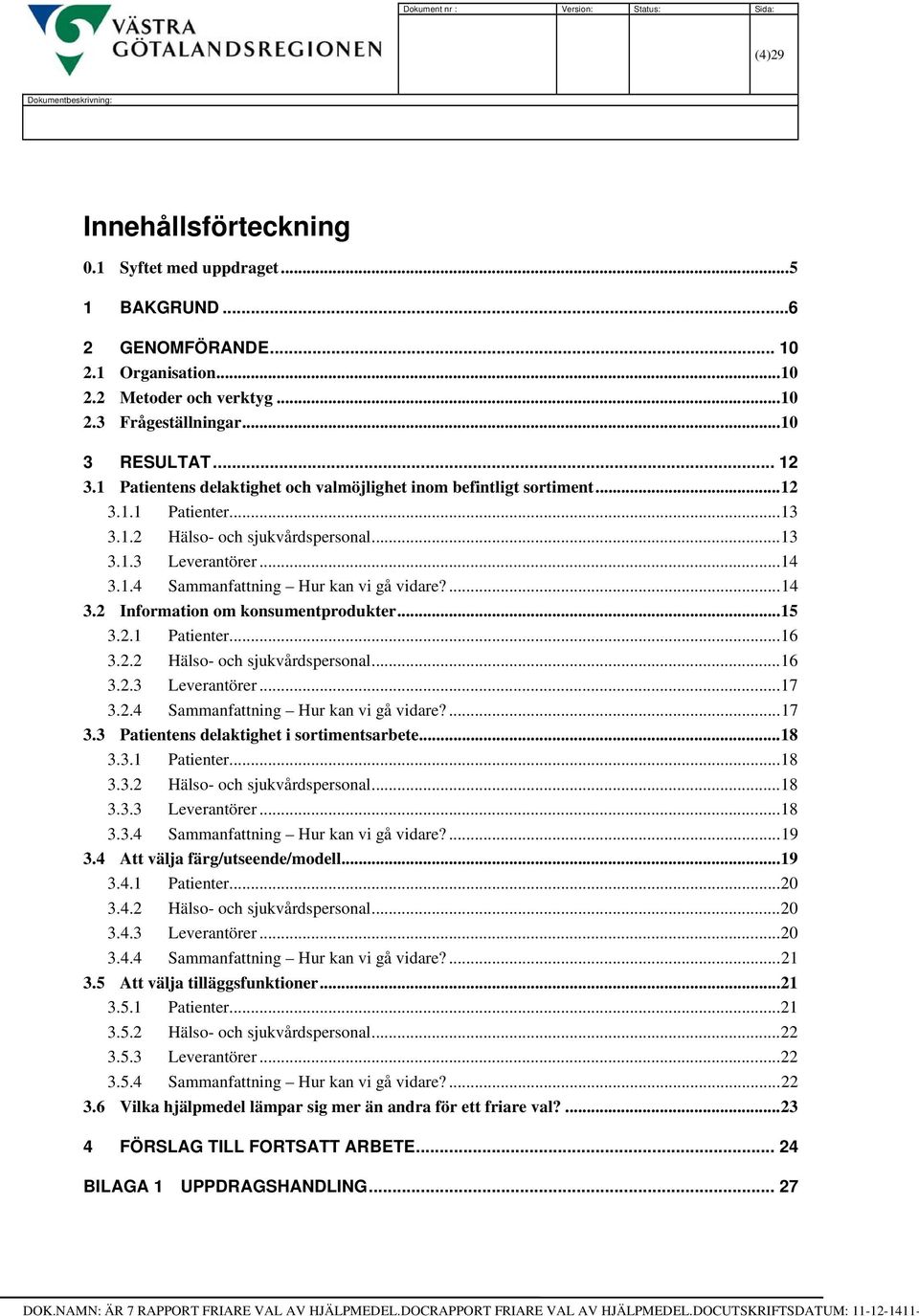 ..14 3.1.4 Sammanfattning Hur kan vi gå vidare?...14 3.2 Information om konsumentprodukter...15 3.2.1 Patienter...16 3.2.2 Hälso- och sjukvårdspersonal...16 3.2.3 Leverantörer...17 3.
