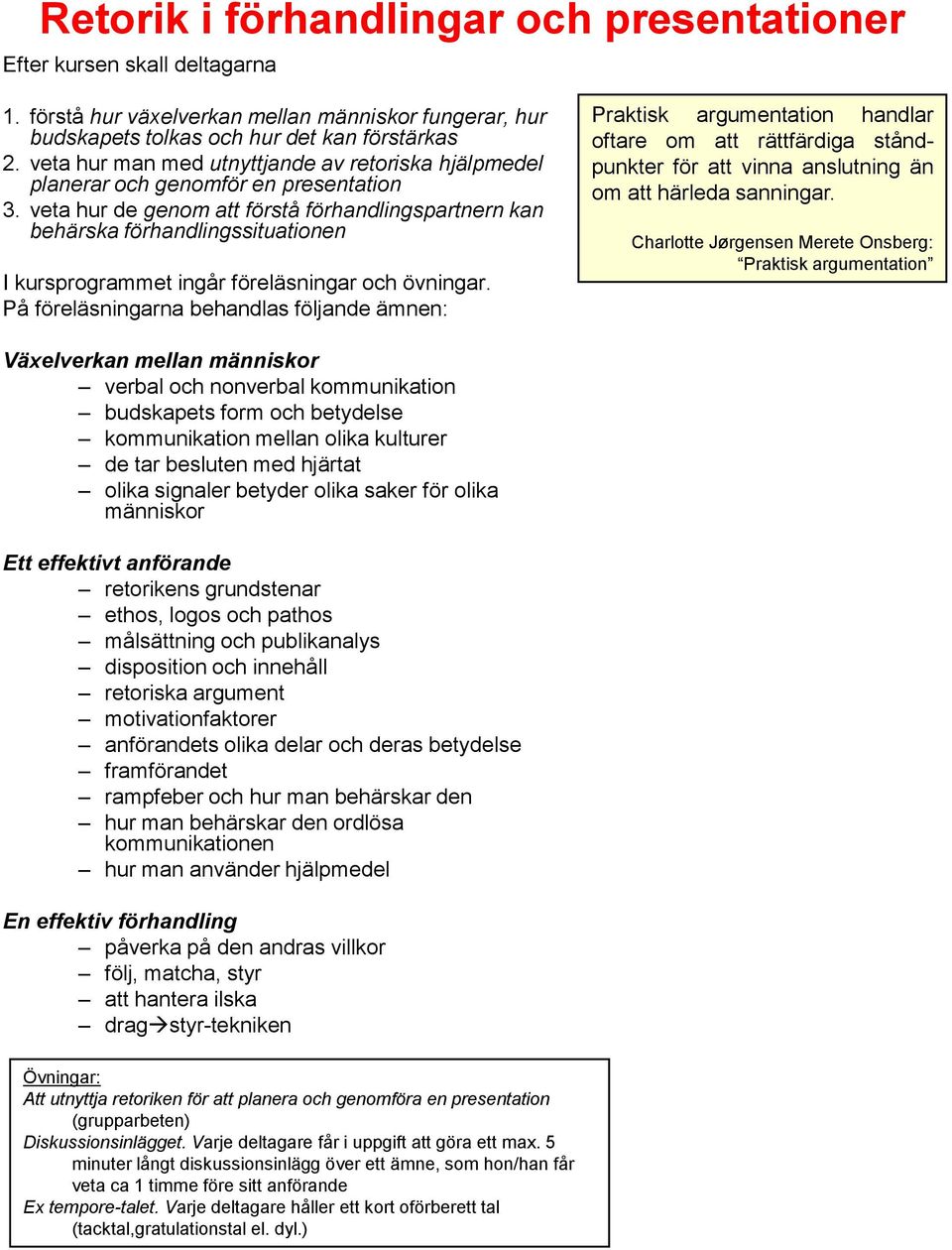 veta hur de genom att förstå förhandlingspartnern kan behärska förhandlingssituationen I kursprogrammet ingår föreläsningar och övningar.