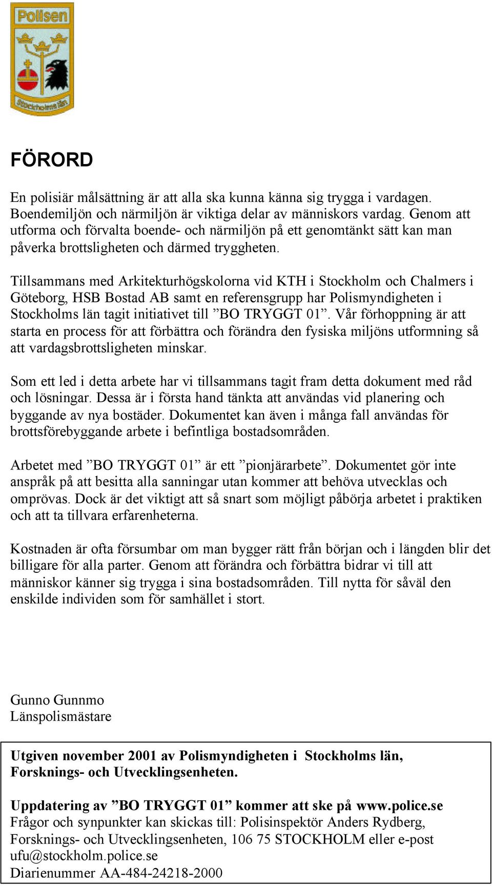 Tillsammans med Arkitekturhögskolorna vid KTH i Stockholm och Chalmers i Göteborg, HSB Bostad AB samt en referensgrupp har Polismyndigheten i Stockholms län tagit initiativet till BO TRYGGT 01.