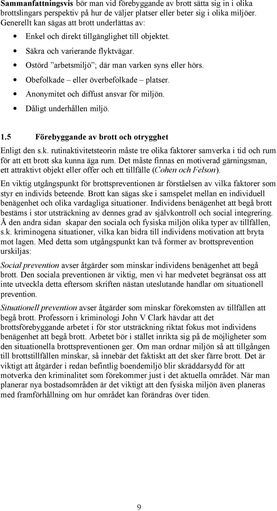 Obefolkade eller överbefolkade platser. Anonymitet och diffust ansvar för miljön. Dåligt underhållen miljö. 1.5 Förebyggande av brott och otrygghet Enligt den s.k. rutinaktivitetsteorin måste tre olika faktorer samverka i tid och rum för att ett brott ska kunna äga rum.