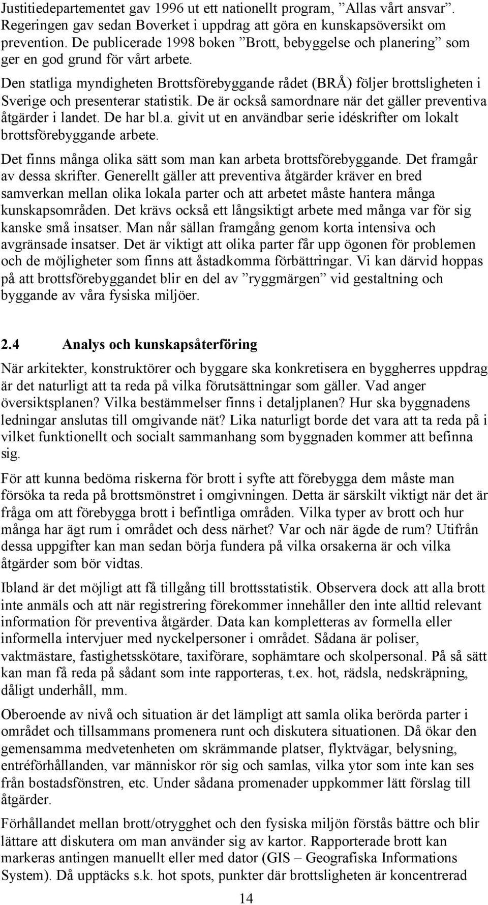 Den statliga myndigheten Brottsförebyggande rådet (BRÅ) följer brottsligheten i Sverige och presenterar statistik. De är också samordnare när det gäller preventiva åtgärder i landet. De har bl.a. givit ut en användbar serie idéskrifter om lokalt brottsförebyggande arbete.