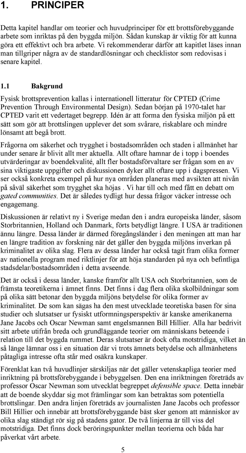 Vi rekommenderar därför att kapitlet läses innan man tillgriper några av de standardlösningar och checklistor som redovisas i senare kapitel. 1.