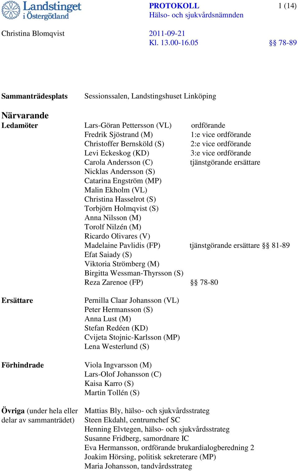 Holmqvist (S) Anna Nilsson (M) Torolf Nilzén (M) Ricardo Olivares (V) Madelaine Pavlidis (FP) tjänstgörande ersättare 81-89 Efat Saiady (S) Viktoria Strömberg (M) Birgitta Wessman-Thyrsson (S) Reza