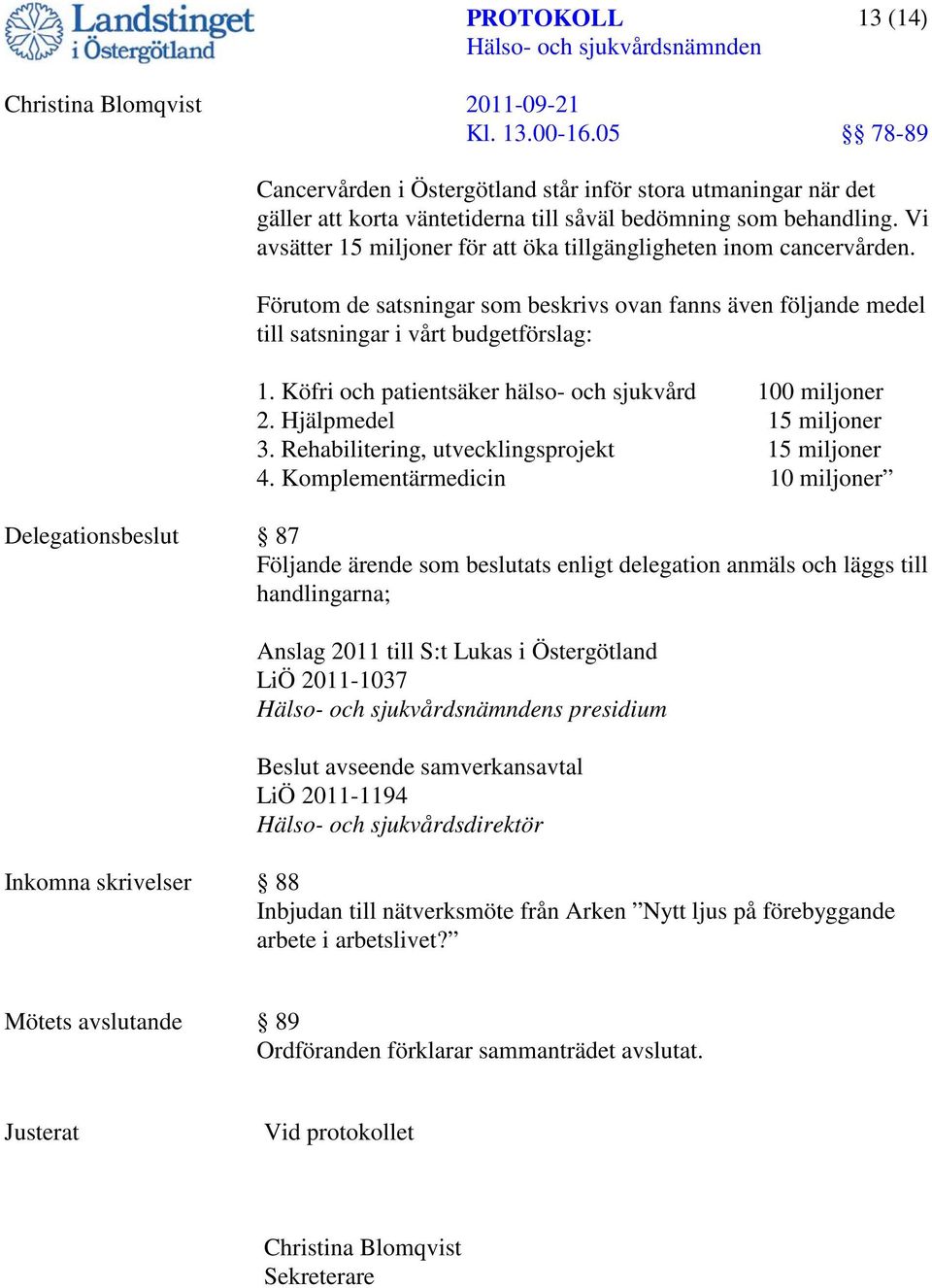 Köfri och patientsäker hälso- och sjukvård 100 miljoner 2. Hjälpmedel 15 miljoner 3. Rehabilitering, utvecklingsprojekt 15 miljoner 4.