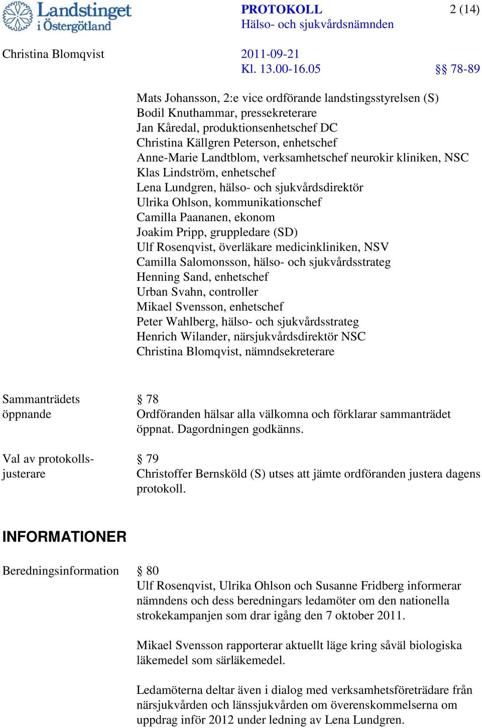 gruppledare (SD) Ulf Rosenqvist, överläkare medicinkliniken, NSV Camilla Salomonsson, hälso- och sjukvårdsstrateg Henning Sand, enhetschef Urban Svahn, controller Mikael Svensson, enhetschef Peter