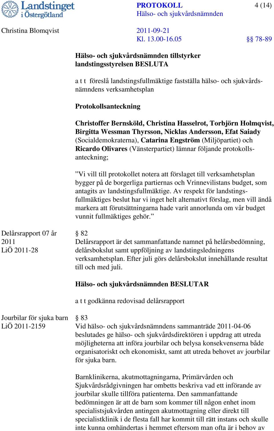 protokollsanteckning; Vi vill till protokollet notera att förslaget till verksamhetsplan bygger på de borgerliga partiernas och Vrinnevilistans budget, som antagits av landstingsfullmäktige.