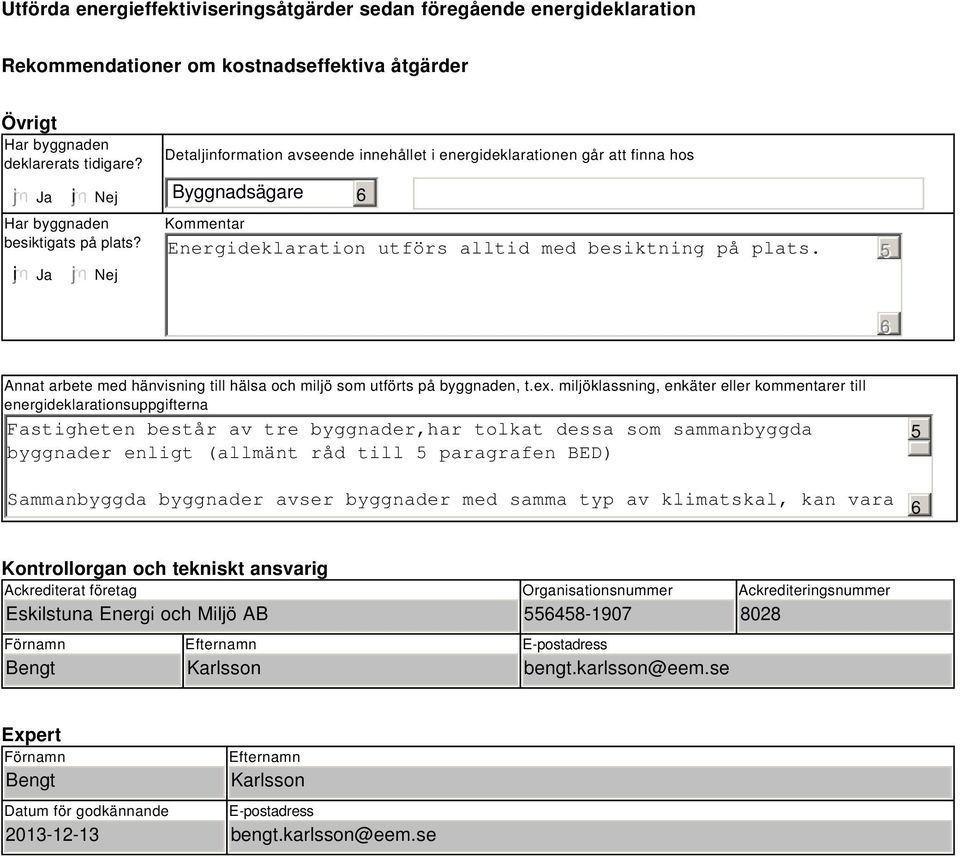 Nej Detaljinformation avseende innehållet i energideklarationen går att finna hos Byggnadsägare Kommentar Energideklaration utförs alltid med besiktning på plats.