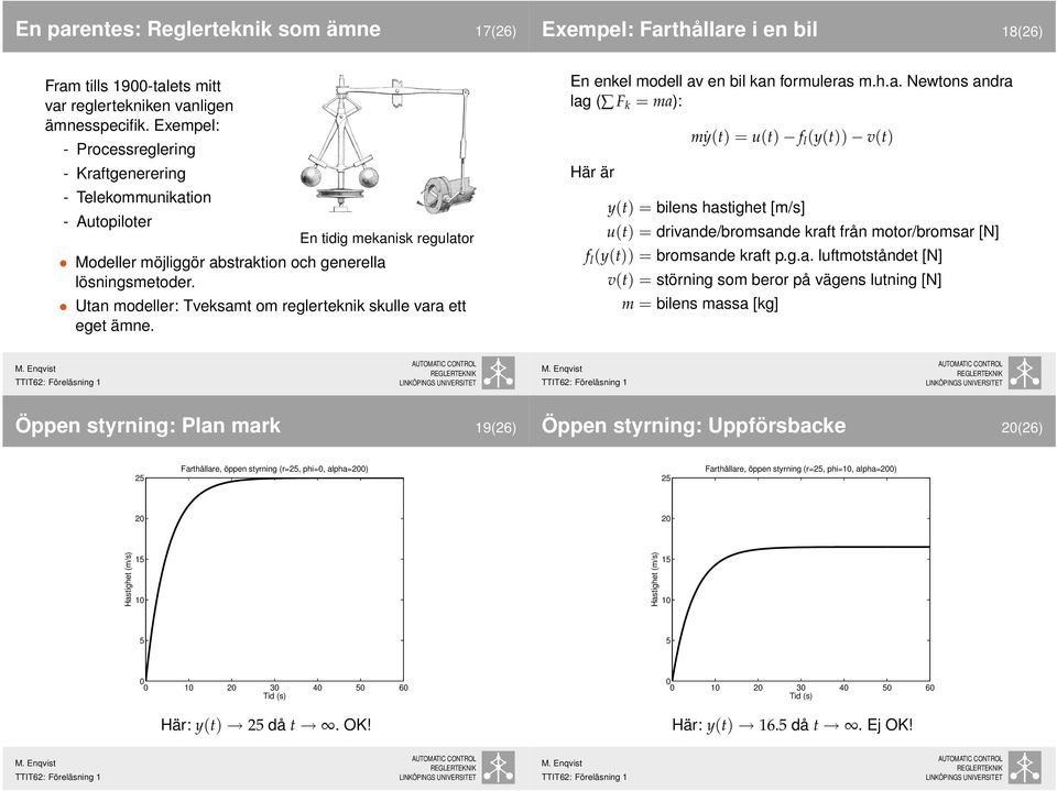 En idig mekanisk regulaor Uan modeller: Tveksam om reglereknik skulle vara e ege ämne. En enkel modell av en bil kan formuleras m.h.a. Newons andra lag ( F k = ma): Här är mẏ() = u() f l (y()) v() y() = bilens hasighe [m/s] u() = drivande/bromsande kraf från moor/bromsar [N] f l (y()) = bromsande kraf p.