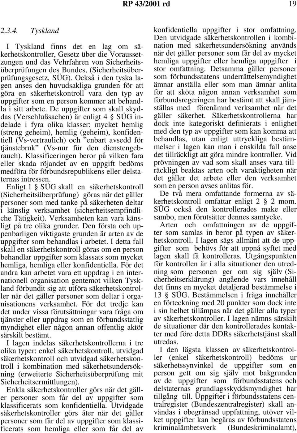 De uppgifter som skall skyddas (Verschlußsachen) är enligt 4 SÜG indelade i fyra olika klasser: mycket hemlig (streng geheim), hemlig (geheim), konfidentiell (Vs-vertraulich) och enbart avsedd för