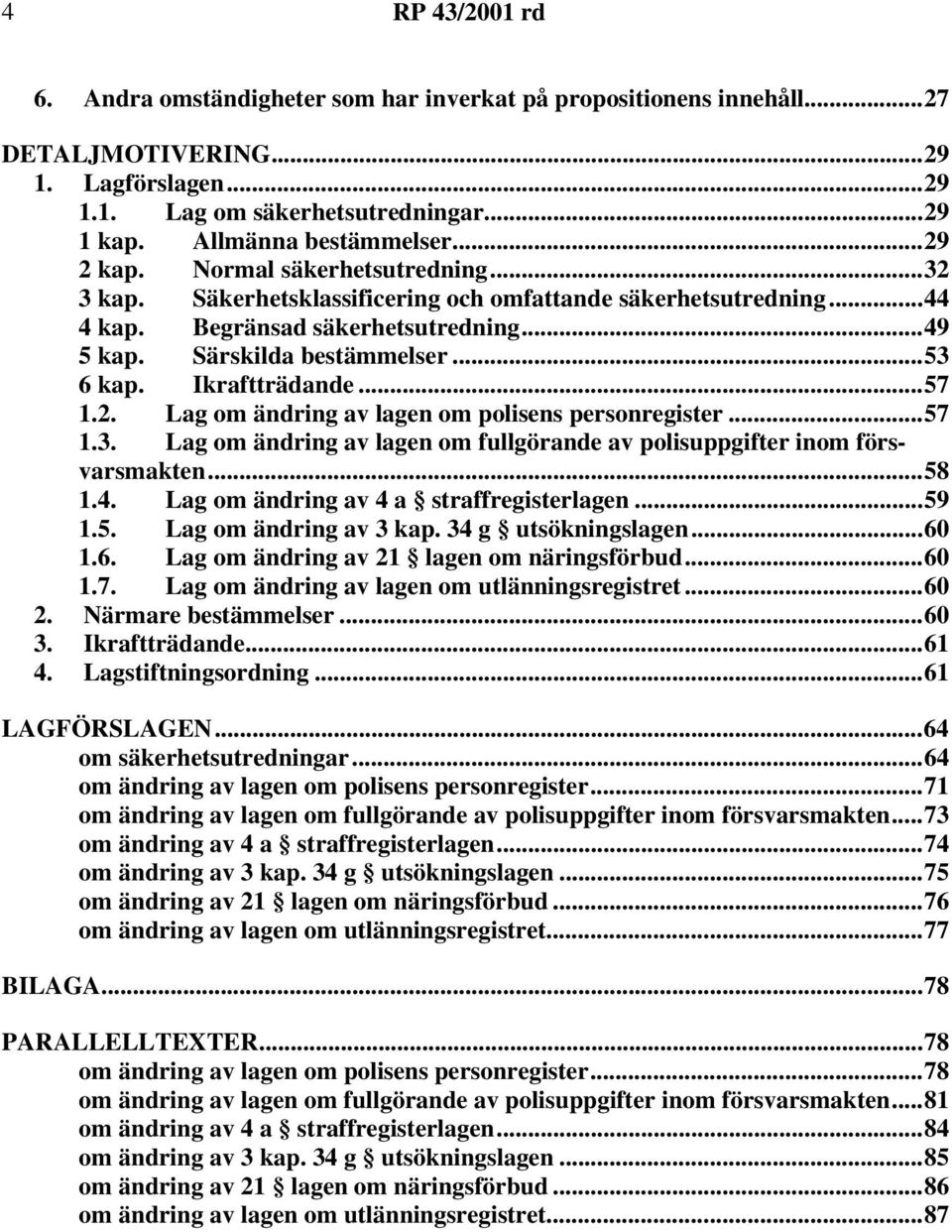 ..57 1.2. Lag om ändring av lagen om polisens personregister...57 1.3. Lag om ändring av lagen om fullgörande av polisuppgifter inom försvarsmakten...58 1.4. Lag om ändring av4a straffregisterlagen.