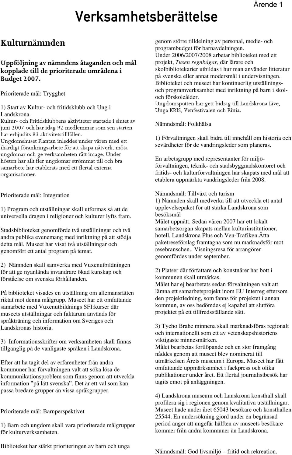 Kultur- och Fritidsklubbens aktiviteter startade i slutet av juni 2007 och har idag 92 medlemmar som sen starten har erbjudits 83 aktivitetstillfällen.