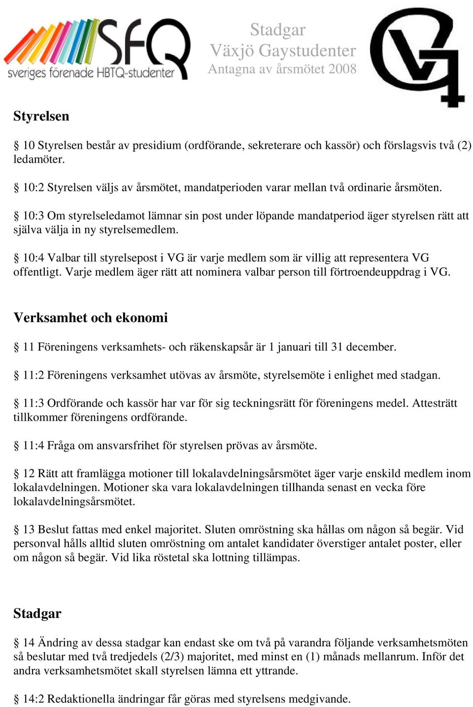 10:4 Valbar till styrelsepost i VG är varje medlem som är villig att representera VG offentligt. Varje medlem äger rätt att nominera valbar person till förtroendeuppdrag i VG.