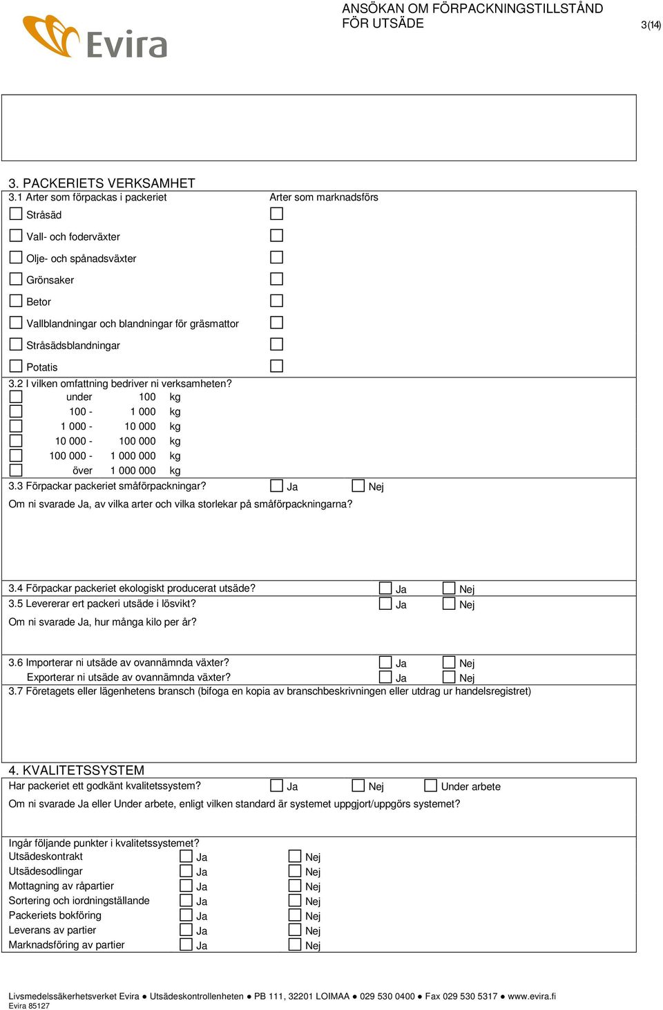 Potatis 3.2 I vilken omfattning bedriver ni verksamheten? under 100 kg 100-1 000 kg 1 000-10 000 kg 10 000-100 000 kg 100 000-1 000 000 kg över 1 000 000 kg 3.3 Förpackar packeriet småförpackningar?
