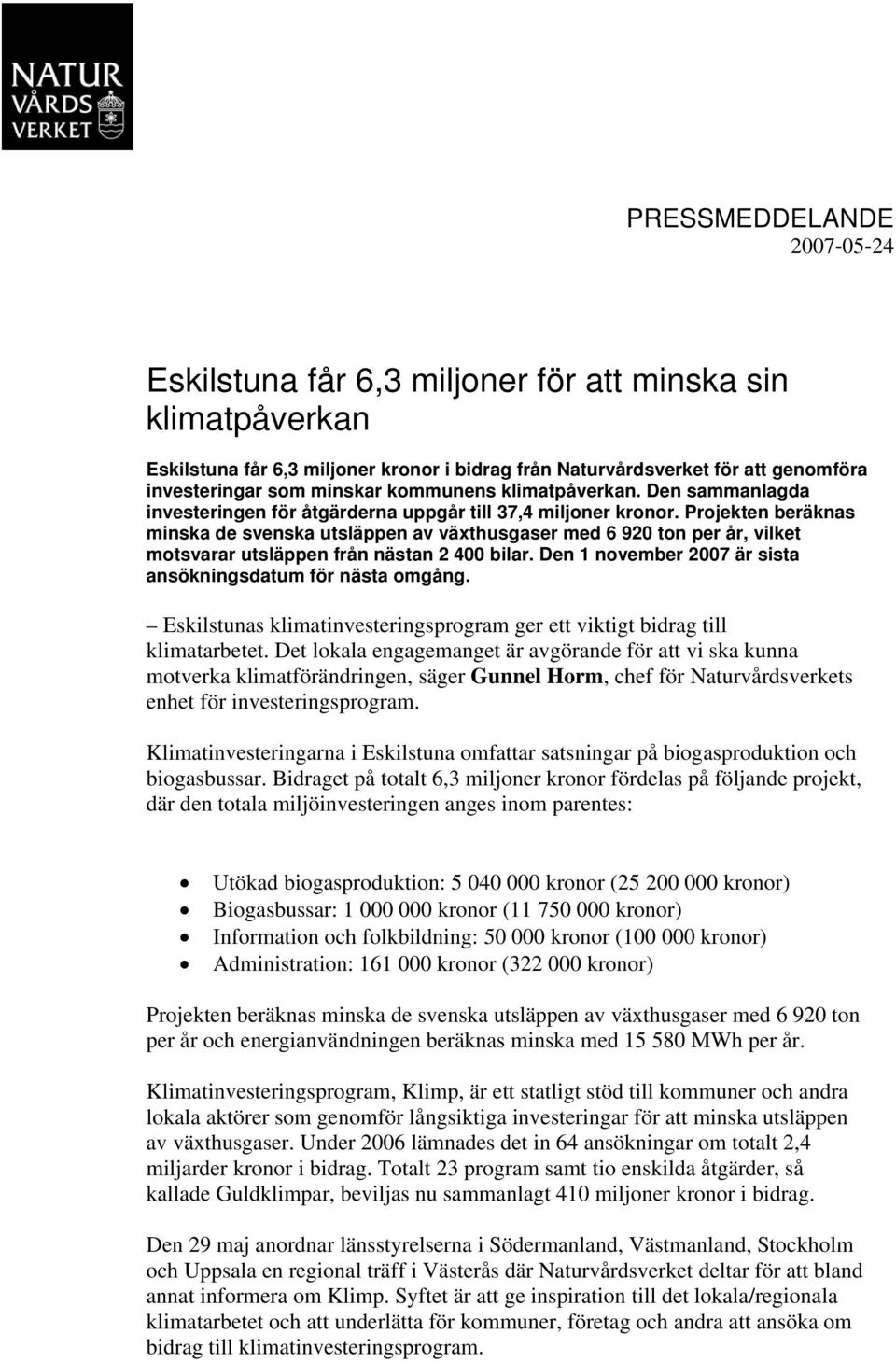 Projekten beräknas minska de svenska utsläppen av växthusgaser med 6 920 ton per år, vilket motsvarar utsläppen från nästan 2 400 bilar. Den 1 november 2007 är sista ansökningsdatum för nästa omgång.