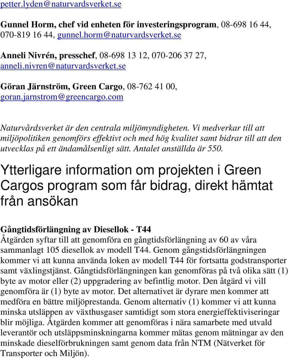 com Naturvårdsverket är den centrala miljömyndigheten. Vi medverkar till att miljöpolitiken genomförs effektivt och med hög kvalitet samt bidrar till att den utvecklas på ett ändamålsenligt sätt.