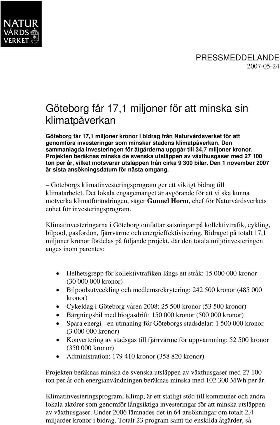 Projekten beräknas minska de svenska utsläppen av växthusgaser med 27 100 ton per år, vilket motsvarar utsläppen från cirka 9 300 bilar. Den 1 november 2007 är sista ansökningsdatum för nästa omgång.