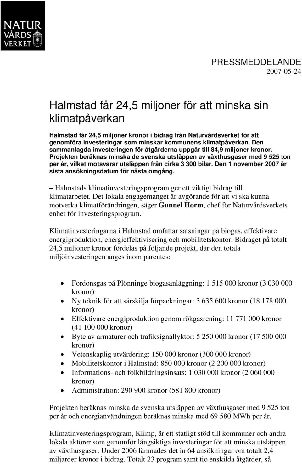 Projekten beräknas minska de svenska utsläppen av växthusgaser med 9 525 ton per år, vilket motsvarar utsläppen från cirka 3 300 bilar. Den 1 november 2007 är sista ansökningsdatum för nästa omgång.