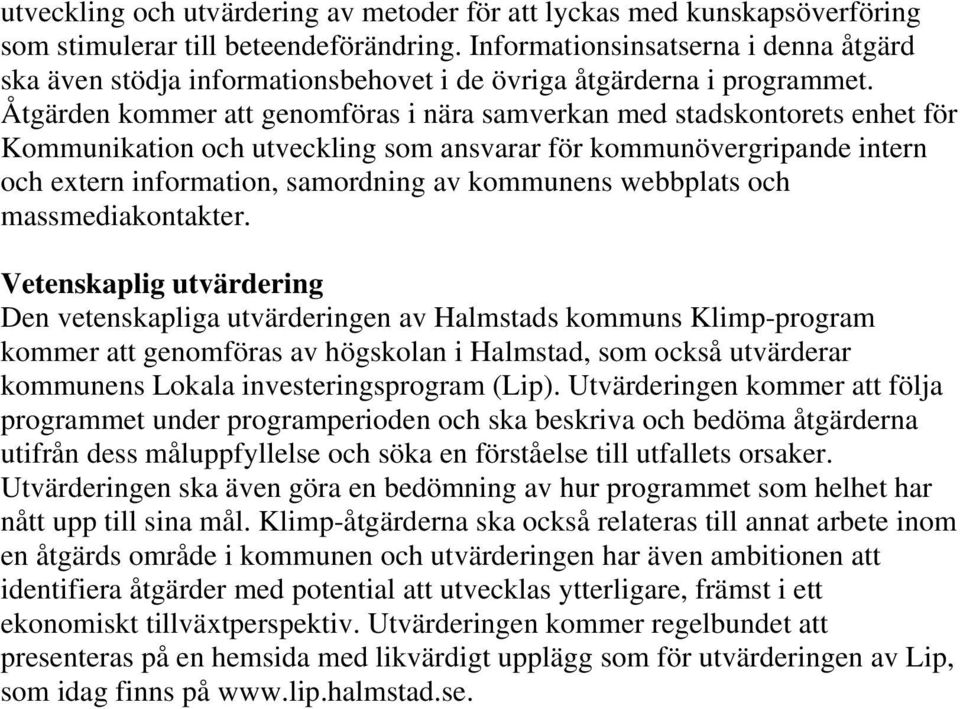 Åtgärden kommer att genomföras i nära samverkan med stadskontorets enhet för Kommunikation och utveckling som ansvarar för kommunövergripande intern och extern information, samordning av kommunens