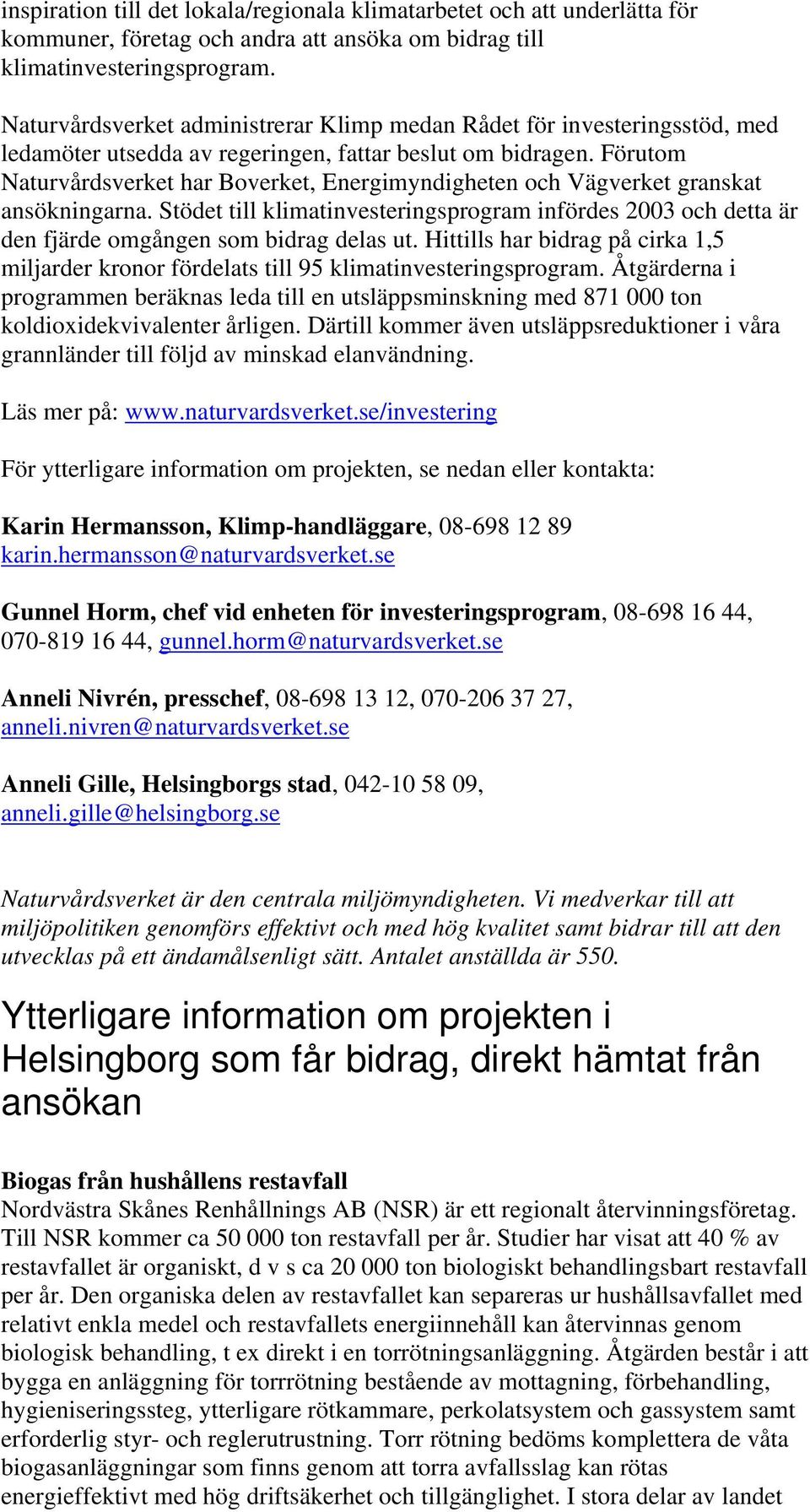 Förutom Naturvårdsverket har Boverket, Energimyndigheten och Vägverket granskat ansökningarna. Stödet till klimatinvesteringsprogram infördes 2003 och detta är den fjärde omgången som bidrag delas ut.