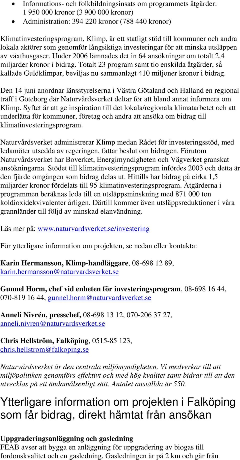 Under 2006 lämnades det in 64 ansökningar om totalt 2,4 miljarder kronor i bidrag.